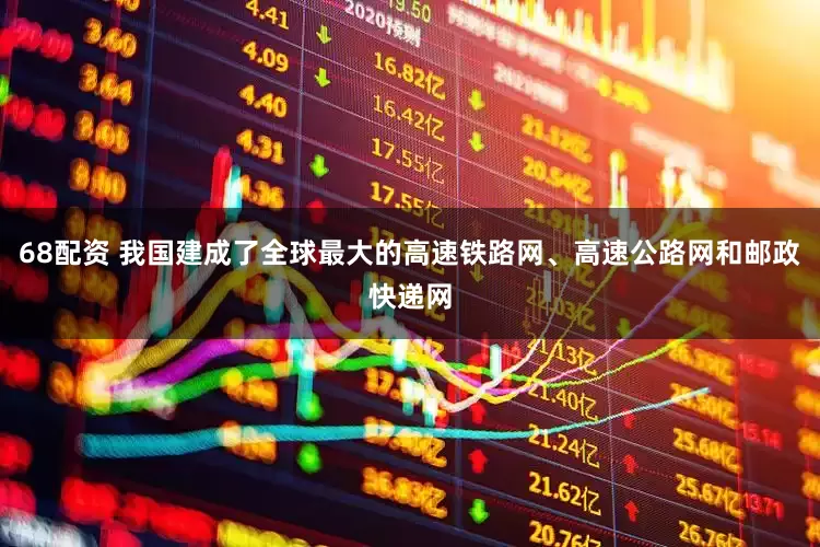68配资 我国建成了全球最大的高速铁路网、高速公路网和邮政快递网