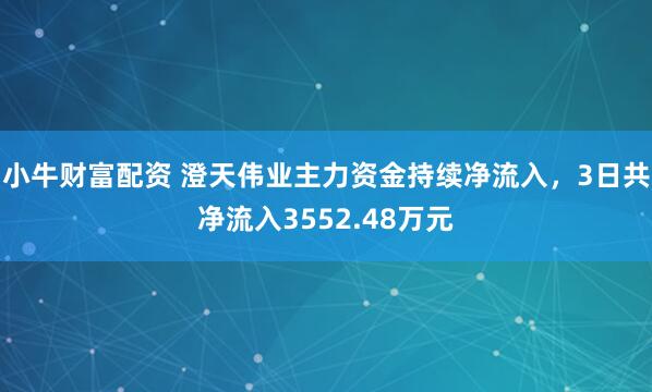 小牛财富配资 澄天伟业主力资金持续净流入，3日共净流入3552.48万元