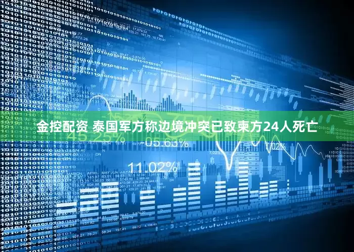 金控配资 泰国军方称边境冲突已致柬方24人死亡
