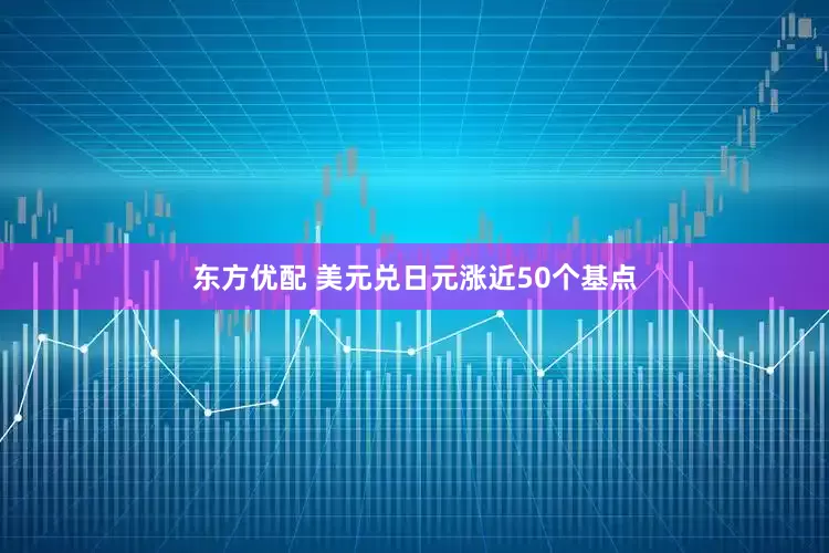 东方优配 美元兑日元涨近50个基点