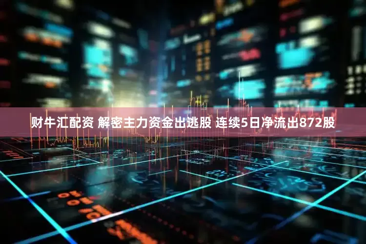 财牛汇配资 解密主力资金出逃股 连续5日净流出872股