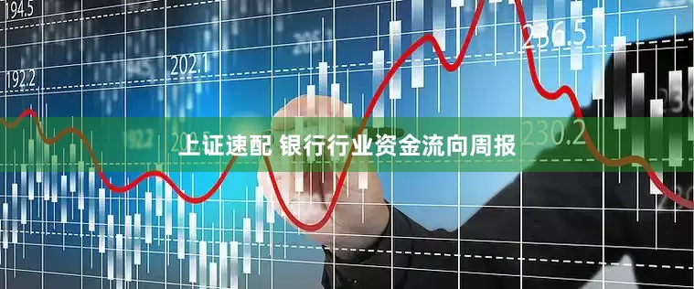 上证速配 银行行业资金流向周报