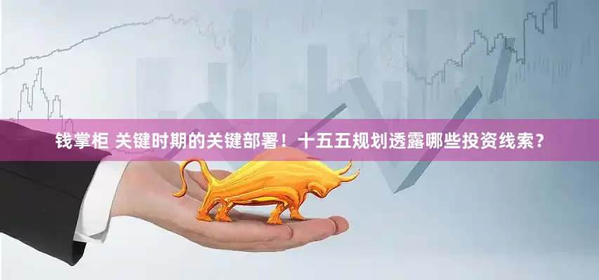 钱掌柜 关键时期的关键部署!十五五规划透露哪些投资线索?