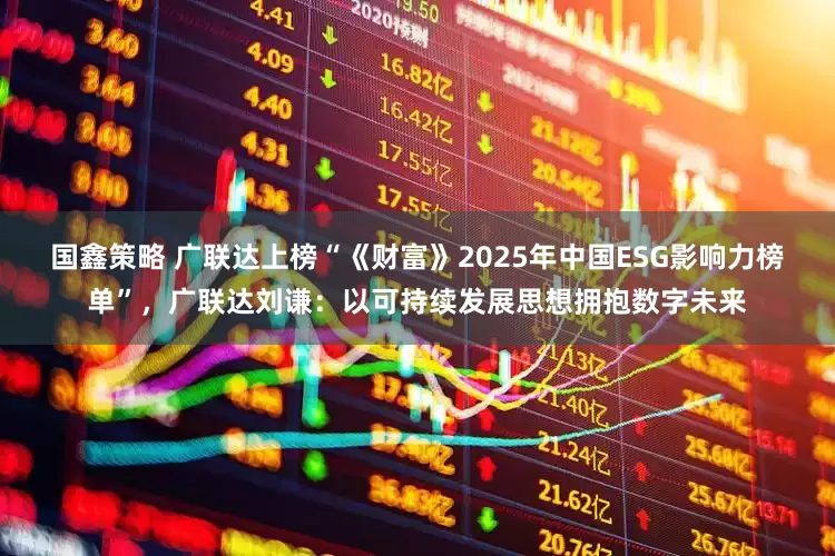 国鑫策略 广联达上榜“《财富》2025年中国ESG影响力榜单”,广联达刘谦:以可持续发展思想拥抱数字未来