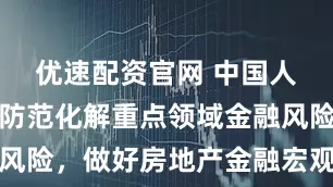 优速配资官网 中国人民银行：防范化解重点领域金融风险，做好房地产金融宏观审慎管理