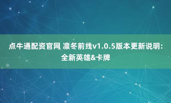 点牛通配资官网 凛冬前线v1.0.5版本更新说明:全新英雄&卡牌