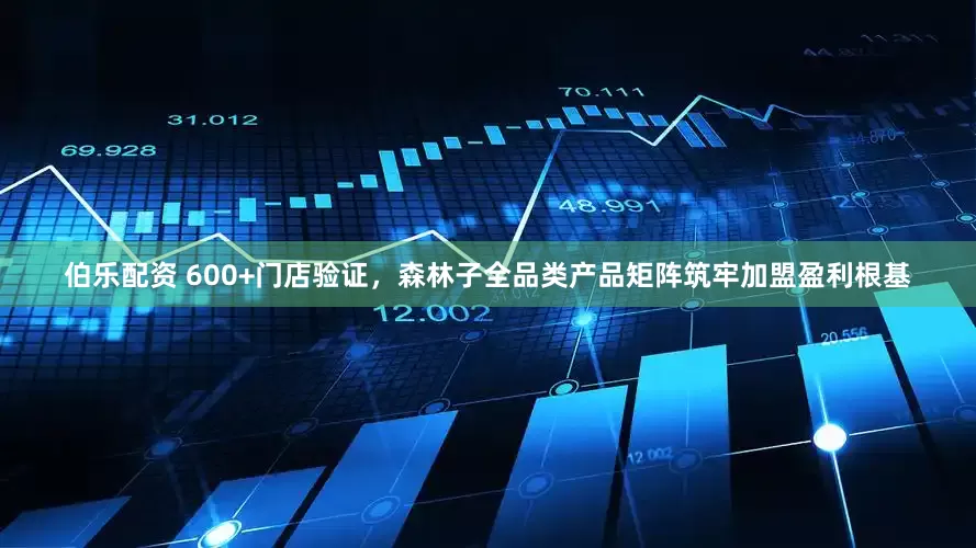 伯乐配资 600+门店验证，森林子全品类产品矩阵筑牢加盟盈利根基